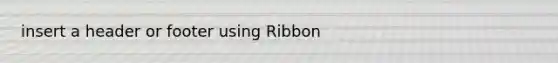 insert a header or footer using Ribbon