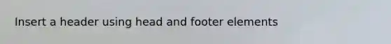 Insert a header using head and footer elements