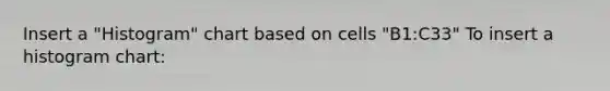 Insert a "Histogram" chart based on cells "B1:C33" To insert a histogram chart: