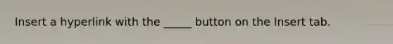 Insert a hyperlink with the _____ button on the Insert tab.