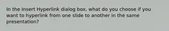 In the Insert Hyperlink dialog box, what do you choose if you want to hyperlink from one slide to another in the same presentation?