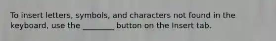 To insert letters, symbols, and characters not found in the keyboard, use the ________ button on the Insert tab.