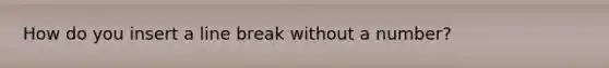 How do you insert a line break without a number?