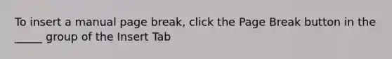 To insert a manual page break, click the Page Break button in the _____ group of the Insert Tab