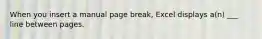 When you insert a manual page break, Excel displays a(n) ___ line between pages.