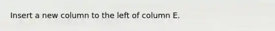 Insert a new column to the left of column E.