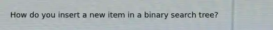 How do you insert a new item in a binary search tree?