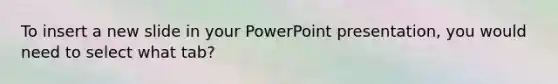 To insert a new slide in your PowerPoint presentation, you would need to select what tab?