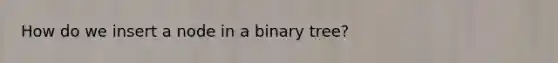 How do we insert a node in a binary tree?