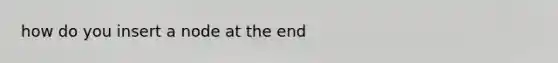 how do you insert a node at the end