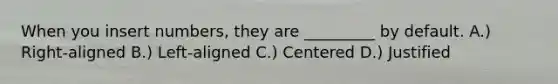 When you insert numbers, they are _________ by default. A.) Right-aligned B.) Left-aligned C.) Centered D.) Justified