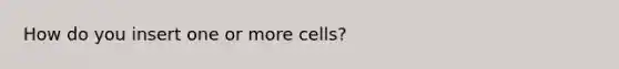 How do you insert one or more cells?