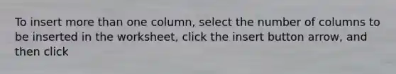 To insert more than one column, select the number of columns to be inserted in the worksheet, click the insert button arrow, and then click