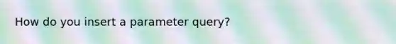 How do you insert a parameter query?