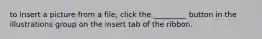 to insert a picture from a file, click the _________ button in the illustrations group on the insert tab of the ribbon.