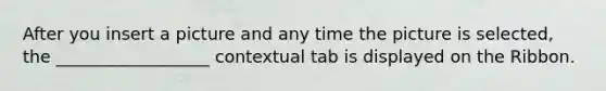 After you insert a picture and any time the picture is selected, the __________________ contextual tab is displayed on the Ribbon.