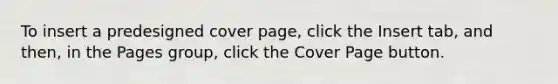 To insert a predesigned cover page, click the Insert tab, and then, in the Pages group, click the Cover Page button.