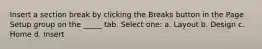 Insert a section break by clicking the Breaks button in the Page Setup group on the _____ tab. Select one: a. Layout b. Design c. Home d. Insert