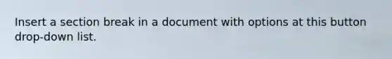 Insert a section break in a document with options at this button drop-down list.