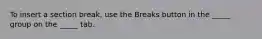 To insert a section break, use the Breaks button in the _____ group on the _____ tab.