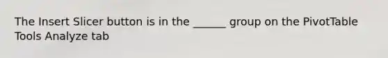 The Insert Slicer button is in the ______ group on the PivotTable Tools Analyze tab