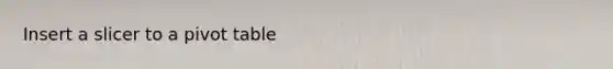Insert a slicer to a pivot table