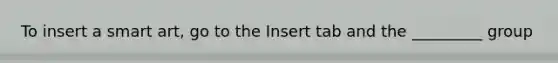 To insert a smart art, go to the Insert tab and the _________ group