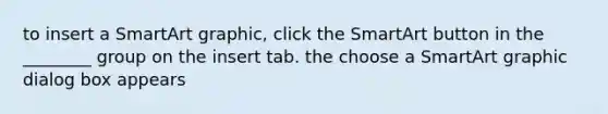 to insert a SmartArt graphic, click the SmartArt button in the ________ group on the insert tab. the choose a SmartArt graphic dialog box appears