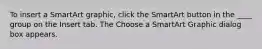 To insert a SmartArt graphic, click the SmartArt button in the ____ group on the Insert tab. The Choose a SmartArt Graphic dialog box appears.