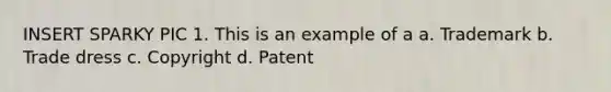 INSERT SPARKY PIC 1. This is an example of a a. Trademark b. Trade dress c. Copyright d. Patent