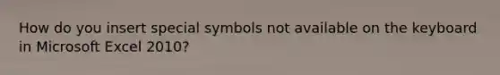 How do you insert special symbols not available on the keyboard in Microsoft Excel 2010?