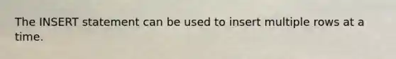 The INSERT statement can be used to insert multiple rows at a time.