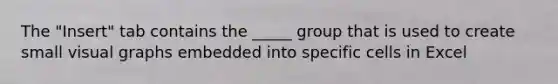 The "Insert" tab contains the _____ group that is used to create small visual graphs embedded into specific cells in Excel