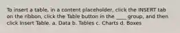 To insert a table, in a content placeholder, click the INSERT tab on the ribbon, click the Table button in the ____ group, and then click Insert Table. a. Data b. Tables c. Charts d. Boxes