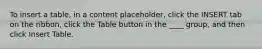 To insert a table, in a content placeholder, click the INSERT tab on the ribbon, click the Table button in the ____ group, and then click Insert Table.