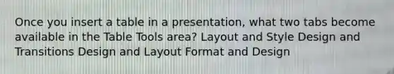 Once you insert a table in a presentation, what two tabs become available in the Table Tools area? Layout and Style Design and Transitions Design and Layout Format and Design