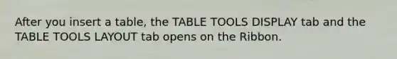 After you insert a table, the TABLE TOOLS DISPLAY tab and the TABLE TOOLS LAYOUT tab opens on the Ribbon.