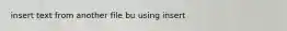 insert text from another file bu using insert