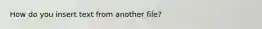 How do you insert text from another file?