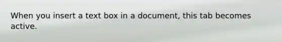 When you insert a text box in a document, this tab becomes active.