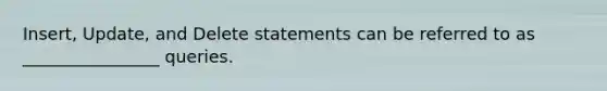 Insert, Update, and Delete statements can be referred to as ________________ queries.