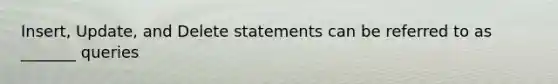 Insert, Update, and Delete statements can be referred to as _______ queries