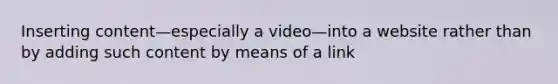 Inserting content—especially a video—into a website rather than by adding such content by means of a link