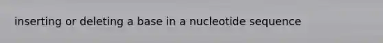 inserting or deleting a base in a nucleotide sequence