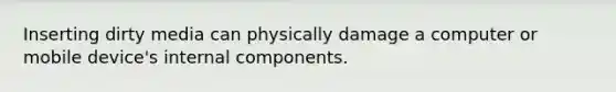 Inserting dirty media can physically damage a computer or mobile device's internal components.