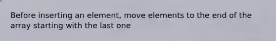 Before inserting an element, move elements to the end of the array starting with the last one