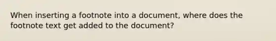 When inserting a footnote into a document, where does the footnote text get added to the document?