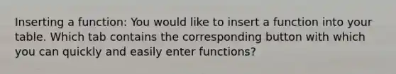 Inserting a function: You would like to insert a function into your table. Which tab contains the corresponding button with which you can quickly and easily enter functions?