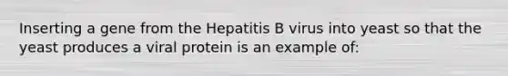 Inserting a gene from the Hepatitis B virus into yeast so that the yeast produces a viral protein is an example of: