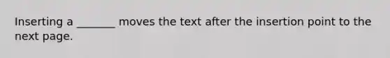 Inserting a _______ moves the text after the insertion point to the next page.